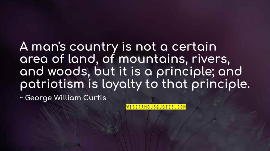 Patriotism And Loyalty Quotes By George William Curtis: A man's country is not a certain area