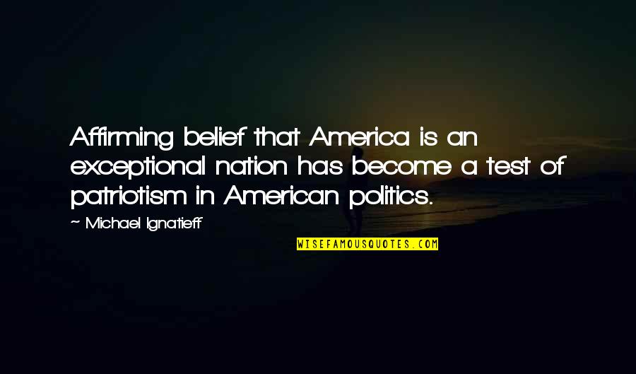 Patriotism In America Quotes By Michael Ignatieff: Affirming belief that America is an exceptional nation