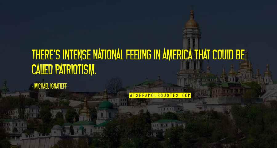 Patriotism In America Quotes By Michael Ignatieff: There's intense national feeling in America that could