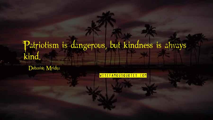 Patriotism Quotes And Quotes By Debasish Mridha: Patriotism is dangerous, but kindness is always kind.