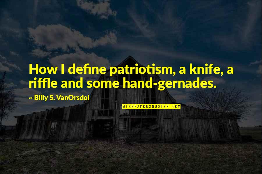 Patriotism Quotes By Billy S. VanOrsdol: How I define patriotism, a knife, a riffle