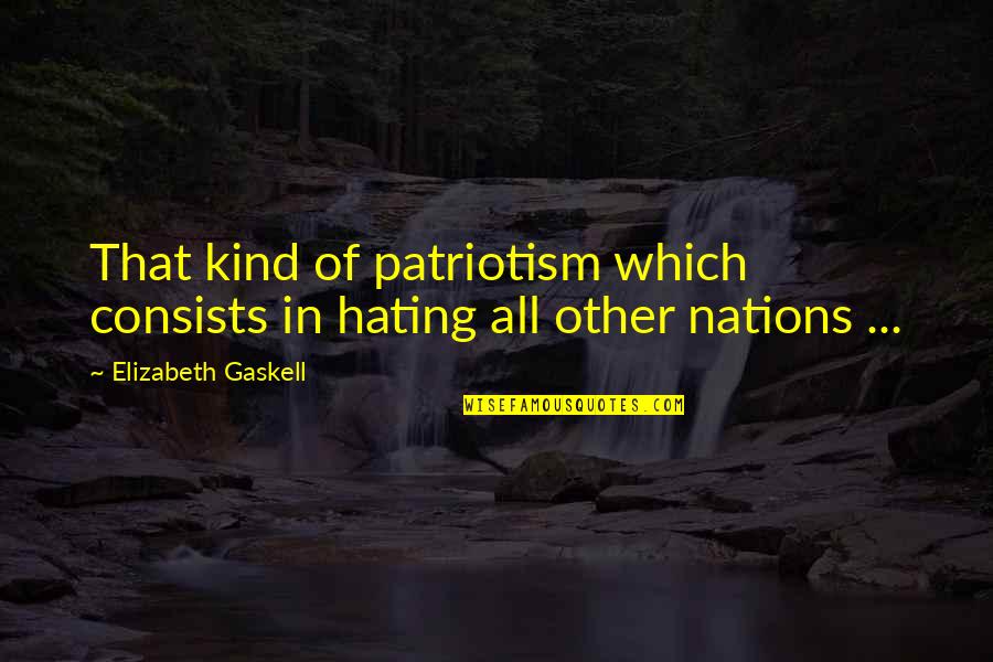 Patriotism Quotes By Elizabeth Gaskell: That kind of patriotism which consists in hating