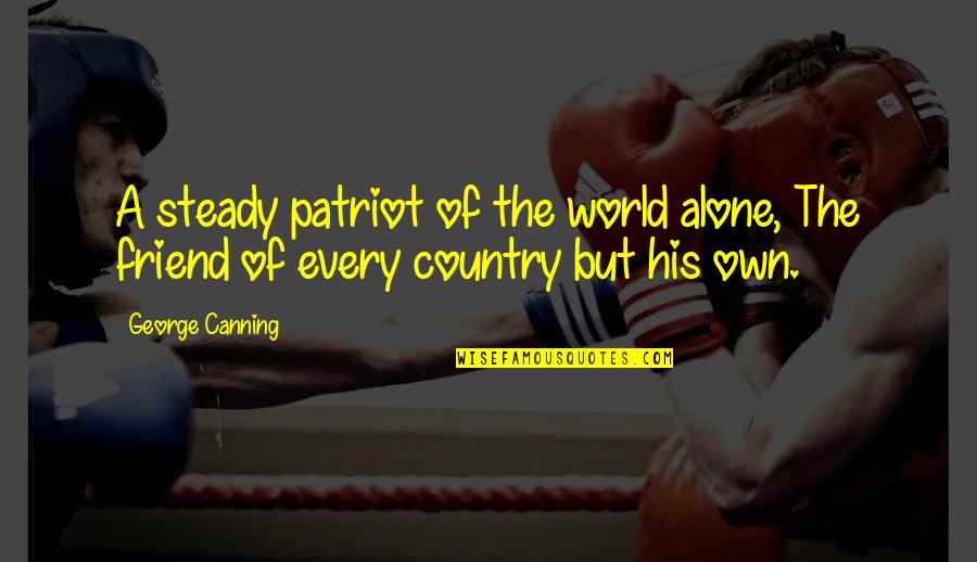 Patriotism Quotes By George Canning: A steady patriot of the world alone, The