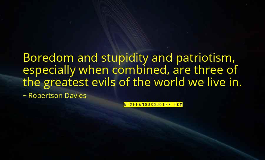 Patriotism Quotes By Robertson Davies: Boredom and stupidity and patriotism, especially when combined,