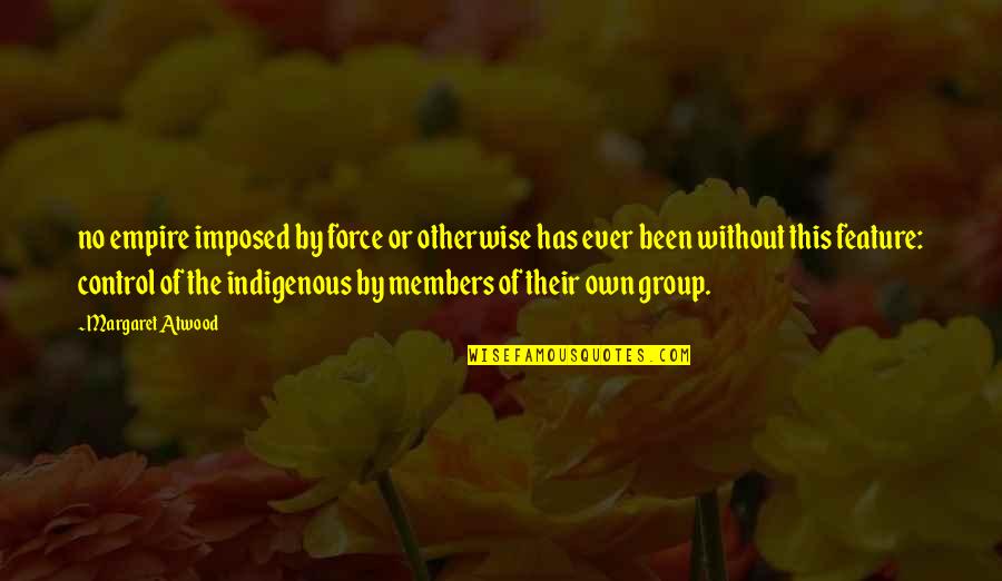 Patrisha Wright Quotes By Margaret Atwood: no empire imposed by force or otherwise has Patrisha Wright Quotes By Margaret Atwood: no empire imposed by force or otherwise has