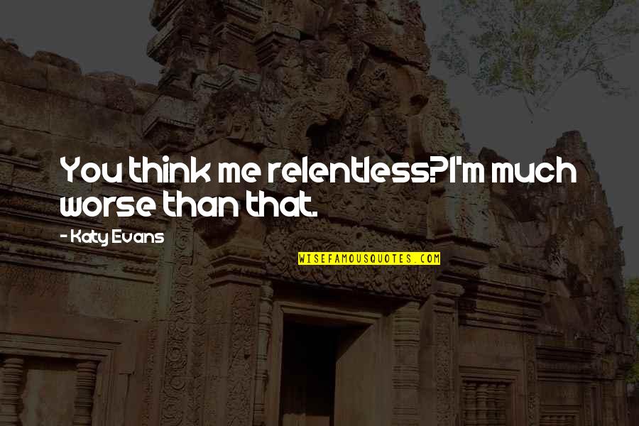 Patristic Nectar Quotes By Katy Evans: You think me relentless?I'm much worse than that. Patristic Nectar Quotes By Katy Evans: You think me relentless?I'm much worse than that.
