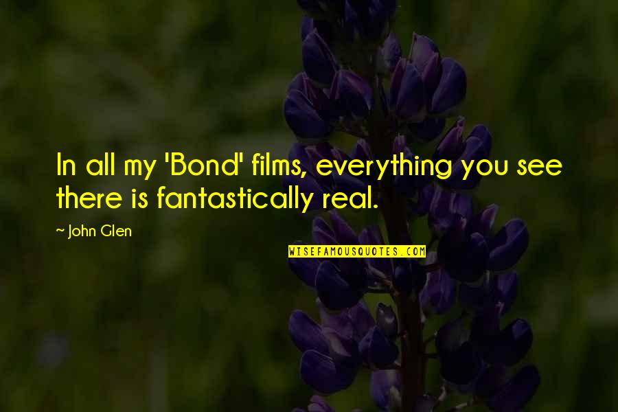 Patristics Def Quotes By John Glen: In all my 'Bond' films, everything you see