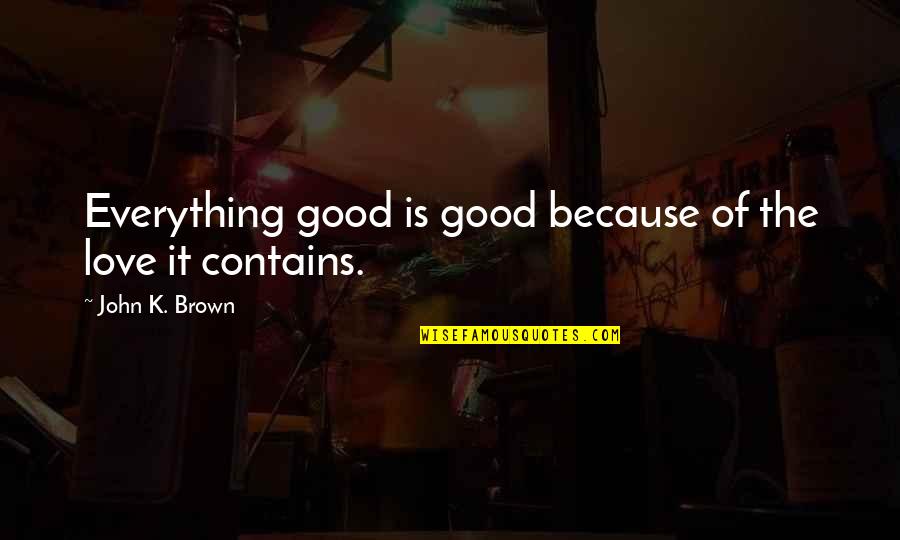 Patristics Def Quotes By John K. Brown: Everything good is good because of the love Patristics Def Quotes By John K. Brown: Everything good is good because of the love