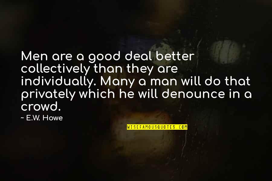 Patristics Series Quotes By E.W. Howe: Men are a good deal better collectively than Patristics Series Quotes By E.W. Howe: Men are a good deal better collectively than