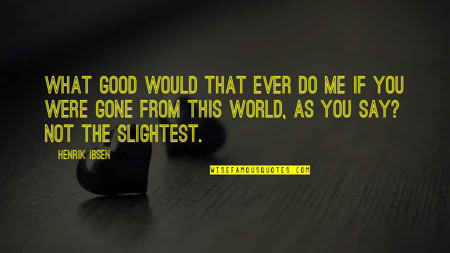 Patrochialism Quotes By Henrik Ibsen: What good would that ever do me if Patrochialism Quotes By Henrik Ibsen: What good would that ever do me if