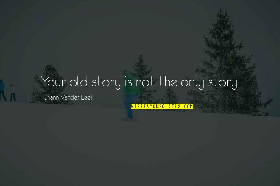 Patroklos Torrington Quotes By Shann Vander Leek: Your old story is not the only story. Patroklos Torrington Quotes By Shann Vander Leek: Your old story is not the only story.