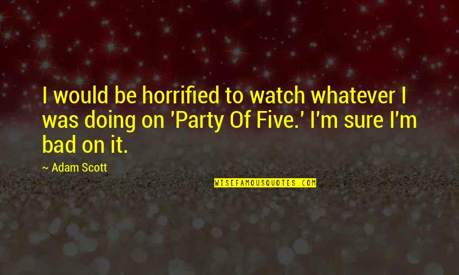 Patrola Online Quotes By Adam Scott: I would be horrified to watch whatever I Patrola Online Quotes By Adam Scott: I would be horrified to watch whatever I