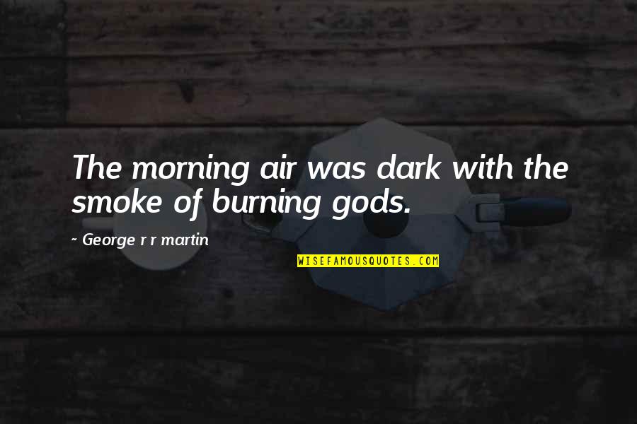 Patrola Online Quotes By George R R Martin: The morning air was dark with the smoke Patrola Online Quotes By George R R Martin: The morning air was dark with the smoke