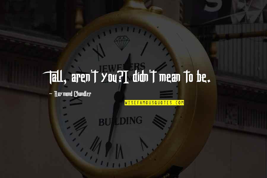 Patroled Quotes By Raymond Chandler: Tall, aren't you?I didn't mean to be. Patroled Quotes By Raymond Chandler: Tall, aren't you?I didn't mean to be.