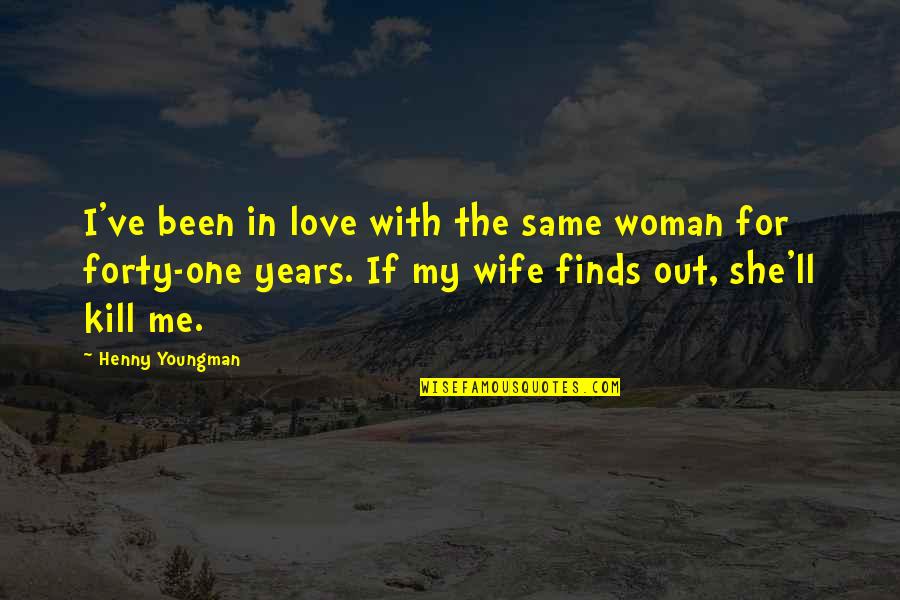 Patrolling Magazine Quotes By Henny Youngman: I've been in love with the same woman