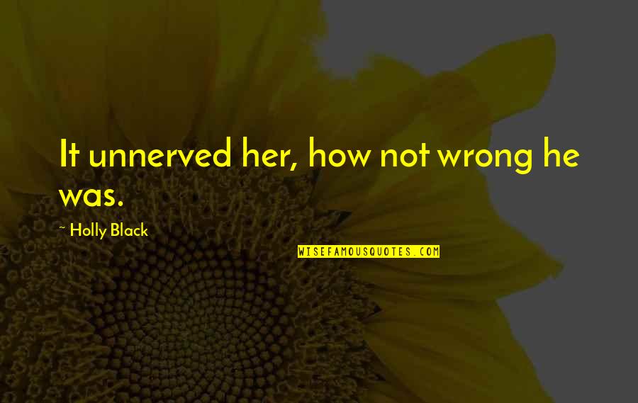 Patrolman Elmer Quotes By Holly Black: It unnerved her, how not wrong he was. Patrolman Elmer Quotes By Holly Black: It unnerved her, how not wrong he was.