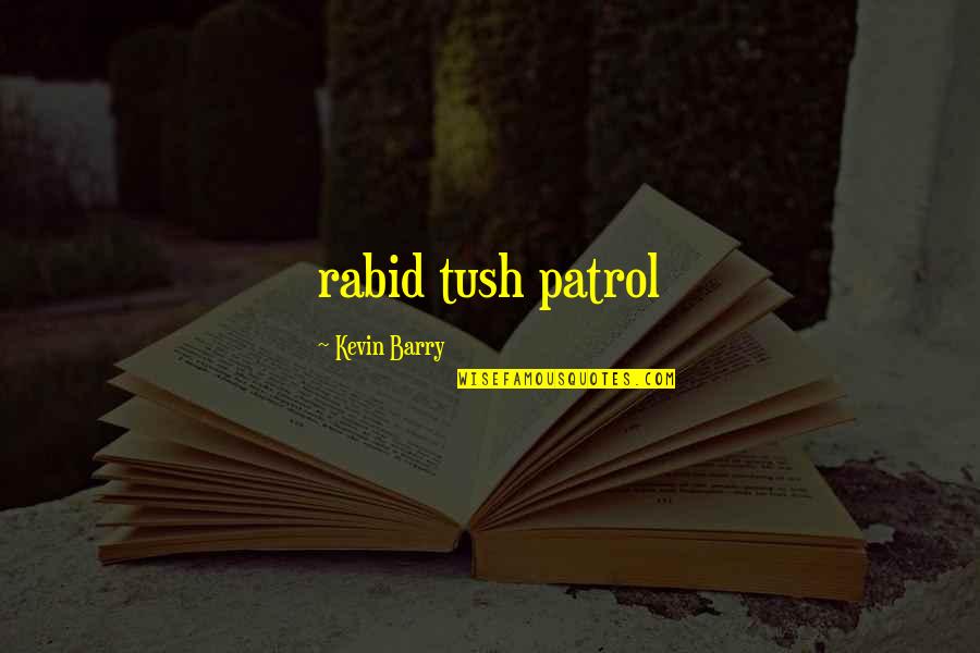 Patrol's Quotes By Kevin Barry: rabid tush patrol