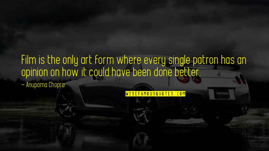 Patron Quotes By Anupama Chopra: Film is the only art form where every Patron Quotes By Anupama Chopra: Film is the only art form where every