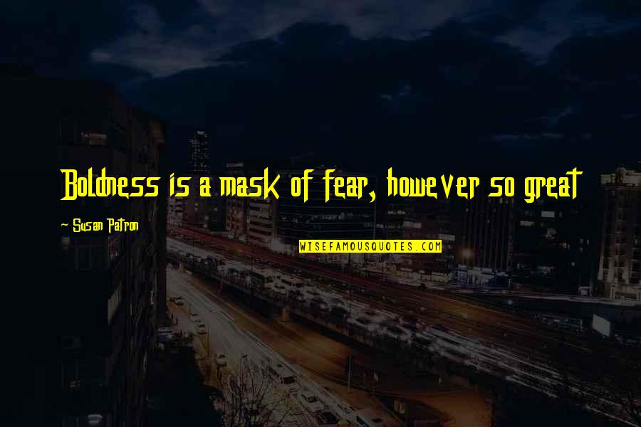 Patron Quotes By Susan Patron: Boldness is a mask of fear, however so Patron Quotes By Susan Patron: Boldness is a mask of fear, however so