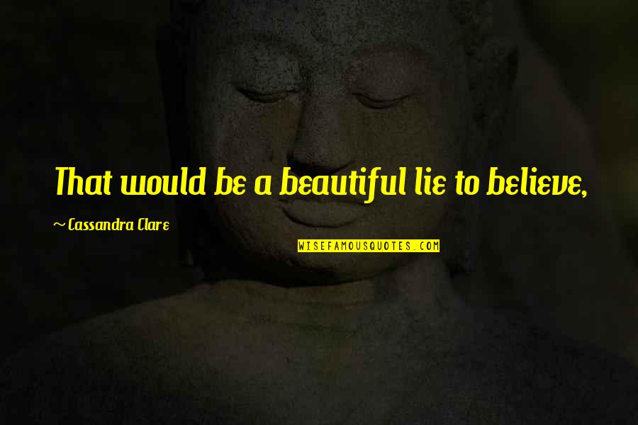 Patron Saints Of Nothing Truth Quotes By Cassandra Clare: That would be a beautiful lie to believe, Patron Saints Of Nothing Truth Quotes By Cassandra Clare: That would be a beautiful lie to believe,