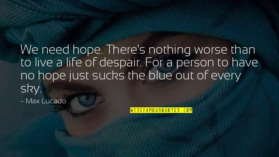 Patroness Def Quotes By Max Lucado: We need hope. There's nothing worse than to