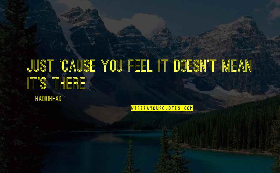 Patroness Def Quotes By Radiohead: Just 'cause you feel it doesn't mean it's Patroness Def Quotes By Radiohead: Just 'cause you feel it doesn't mean it's
