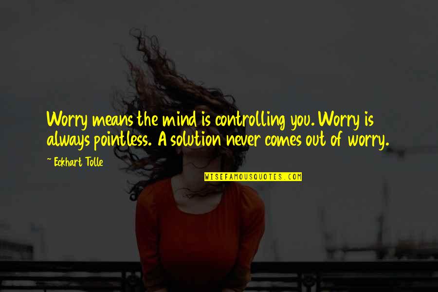 Patroniser Quotes By Eckhart Tolle: Worry means the mind is controlling you. Worry