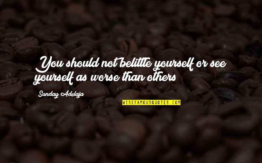 Patronising Communication Quotes By Sunday Adelaja: You should not belittle yourself or see yourself