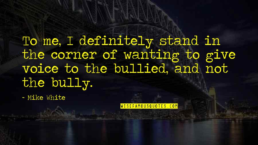 Patronising Listening Quotes By Mike White: To me, I definitely stand in the corner