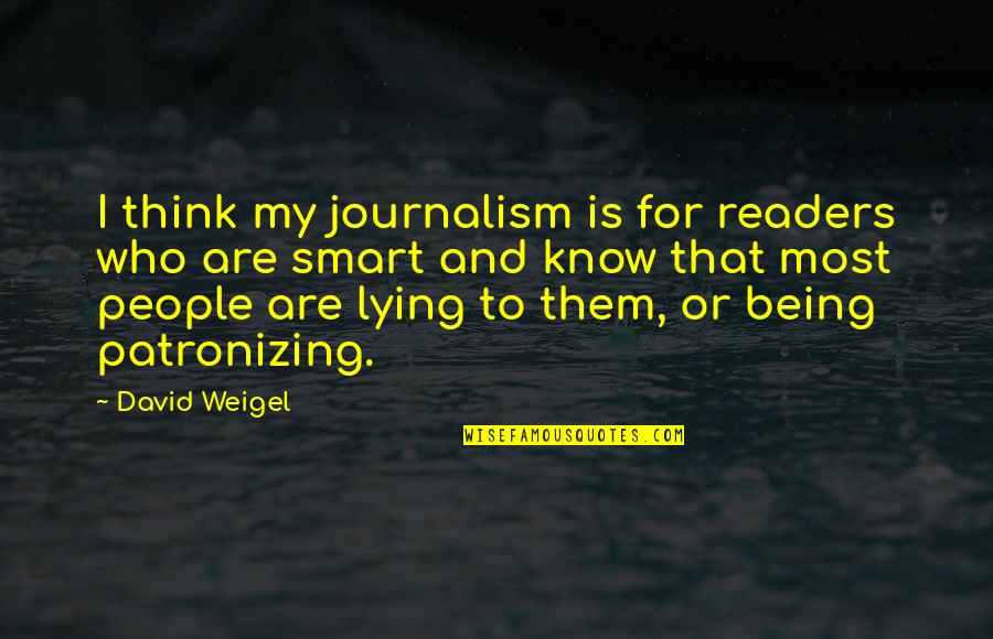 Patronizing Quotes By David Weigel: I think my journalism is for readers who