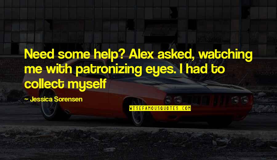 Patronizing Quotes By Jessica Sorensen: Need some help? Alex asked, watching me with