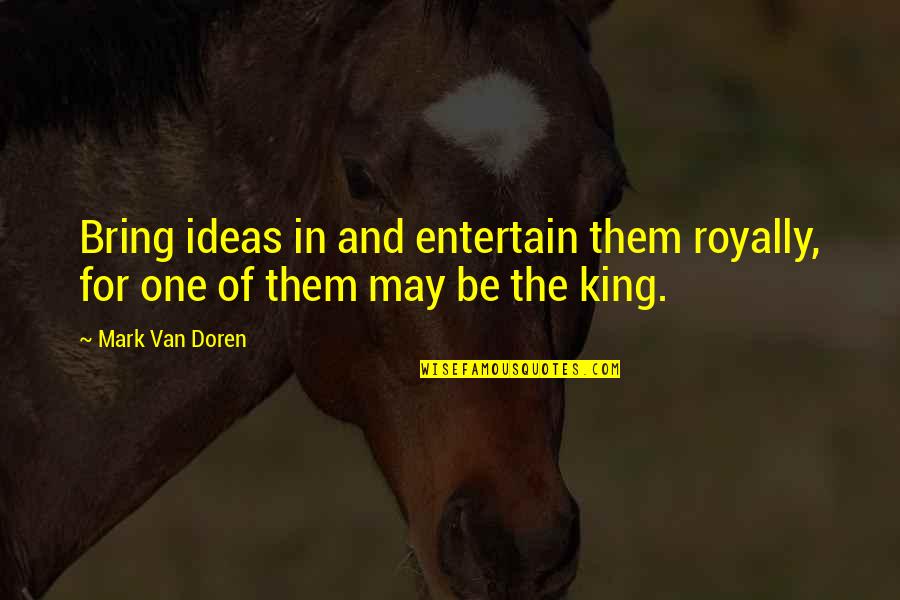 Patronizing Quotes By Mark Van Doren: Bring ideas in and entertain them royally, for