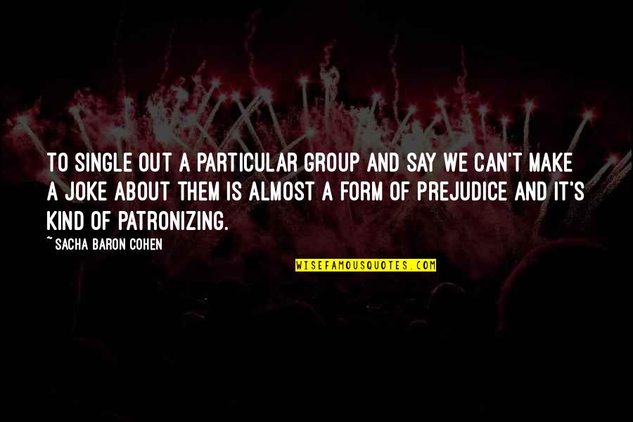 Patronizing Quotes By Sacha Baron Cohen: To single out a particular group and say