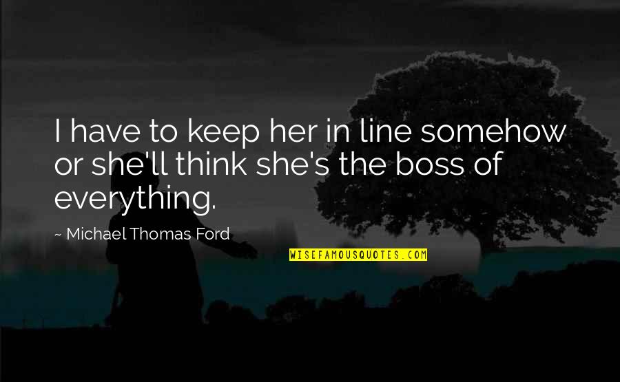 Patronizingly Point Quotes By Michael Thomas Ford: I have to keep her in line somehow