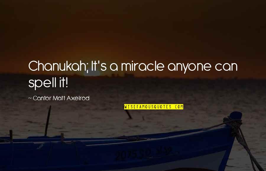 Patronizingly Quotes By Cantor Matt Axelrod: Chanukah; It's a miracle anyone can spell it!