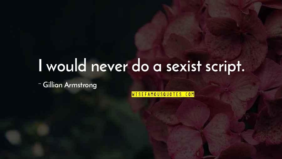 Patroonships Quotes By Gillian Armstrong: I would never do a sexist script. Patroonships Quotes By Gillian Armstrong: I would never do a sexist script.