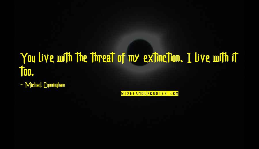 Patrul Rinpoche Quotes By Michael Cunningham: You live with the threat of my extinction.