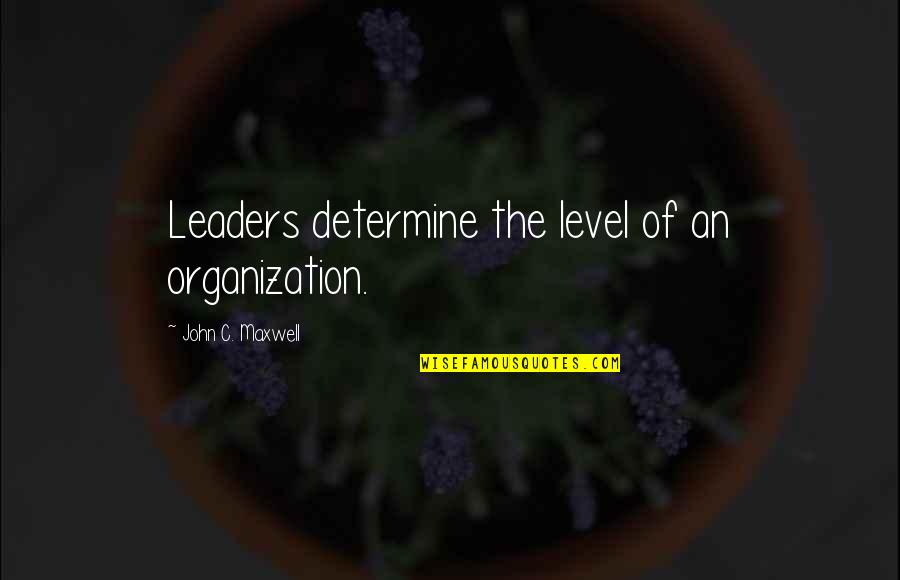 Patsies In Morgan Quotes By John C. Maxwell: Leaders determine the level of an organization.