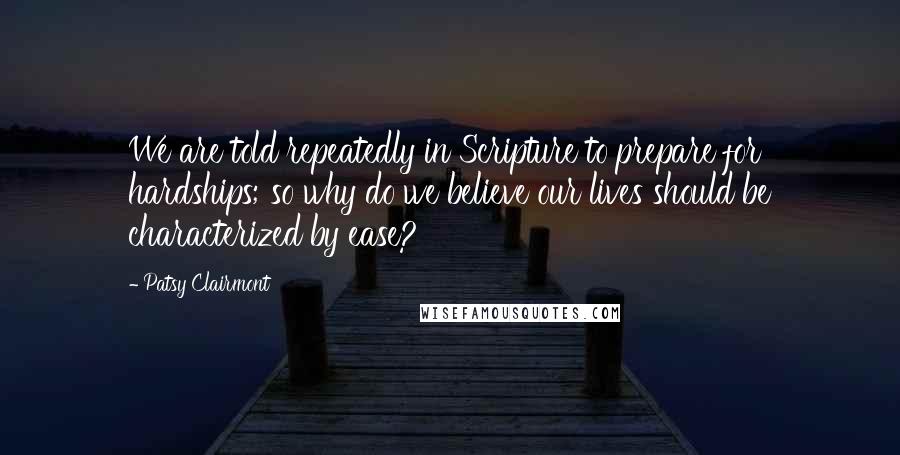 Patsy Clairmont quotes: We are told repeatedly in Scripture to prepare for hardships; so why do we believe our lives should be characterized by ease? Patsy Clairmont quotes: We are told repeatedly in Scripture to prepare for hardships; so why do we believe our lives should be characterized by ease?