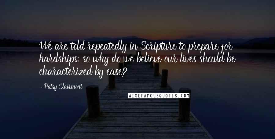 Patsy Clairmont quotes: We are told repeatedly in Scripture to prepare for hardships; so why do we believe our lives should be characterized by ease?