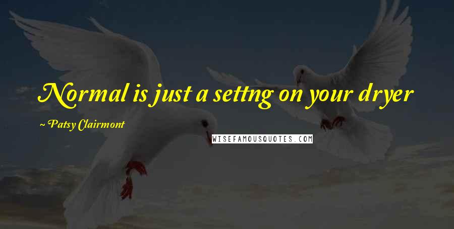 Patsy Clairmont quotes: Normal is just a settng on your dryer
