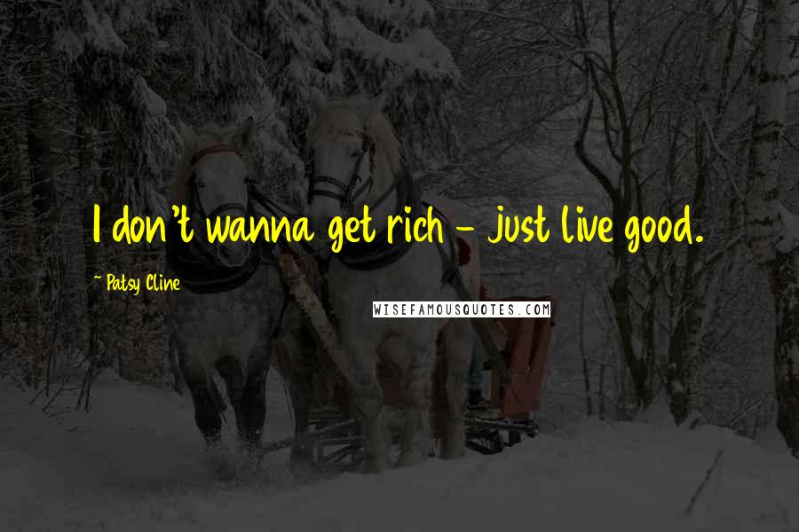 Patsy Cline quotes: I don't wanna get rich - just live good.