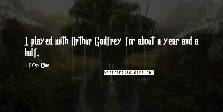 Patsy Cline quotes: I played with Arthur Godfrey for about a year and a half. Patsy Cline quotes: I played with Arthur Godfrey for about a year and a half.