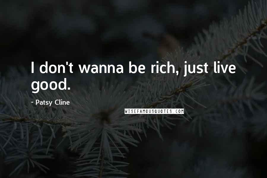 Patsy Cline quotes: I don't wanna be rich, just live good. Patsy Cline quotes: I don't wanna be rich, just live good.
