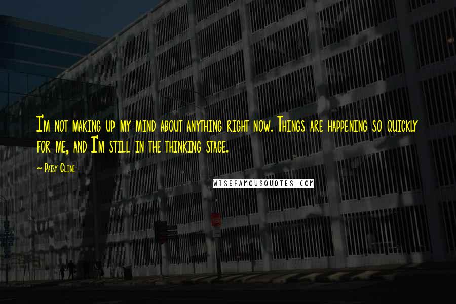 Patsy Cline quotes: I'm not making up my mind about anything right now. Things are happening so quickly for me, and I'm still in the thinking stage. Patsy Cline quotes: I'm not making up my mind about anything right now. Things are happening so quickly for me, and I'm still in the thinking stage.