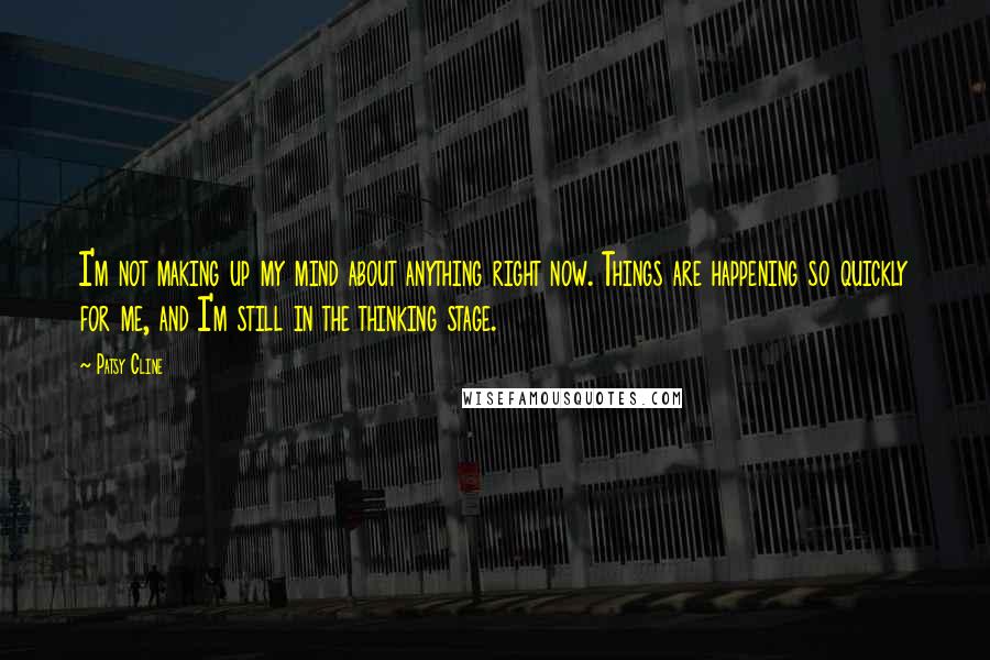 Patsy Cline quotes: I'm not making up my mind about anything right now. Things are happening so quickly for me, and I'm still in the thinking stage.