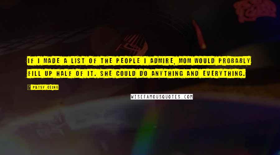 Patsy Cline quotes: If I made a list of the people I admire, Mom would probably fill up half of it. She could do anything and everything. Patsy Cline quotes: If I made a list of the people I admire, Mom would probably fill up half of it. She could do anything and everything.