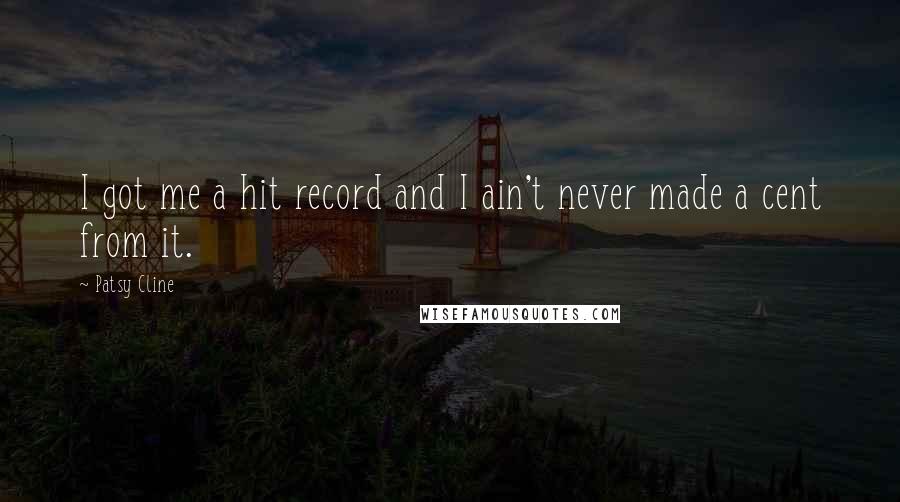 Patsy Cline quotes: I got me a hit record and I ain't never made a cent from it.