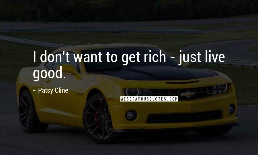 Patsy Cline quotes: I don't want to get rich - just live good. Patsy Cline quotes: I don't want to get rich - just live good.