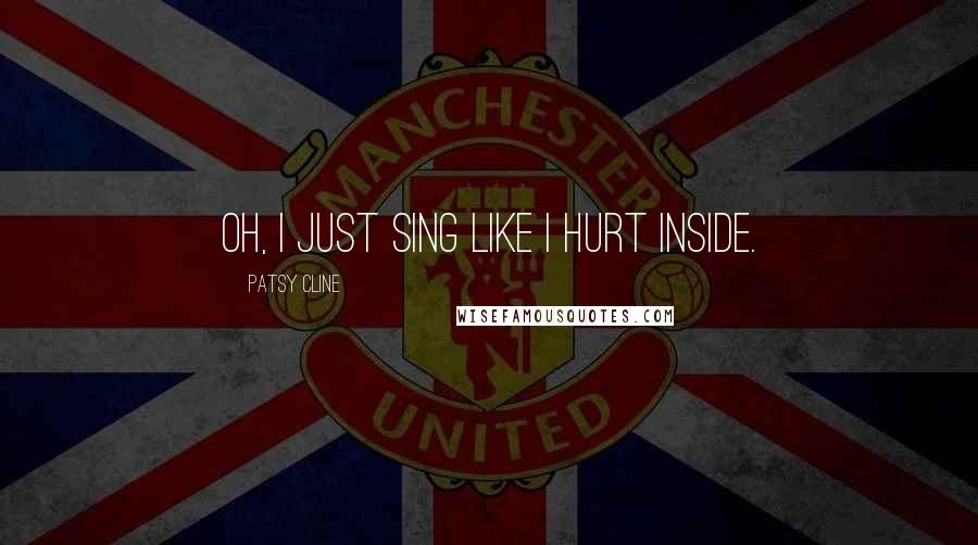 Patsy Cline quotes: Oh, I just sing like I hurt inside. Patsy Cline quotes: Oh, I just sing like I hurt inside.